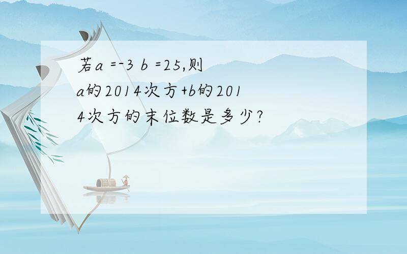 若a =-3 b =25,则a的2014次方+b的2014次方的末位数是多少?