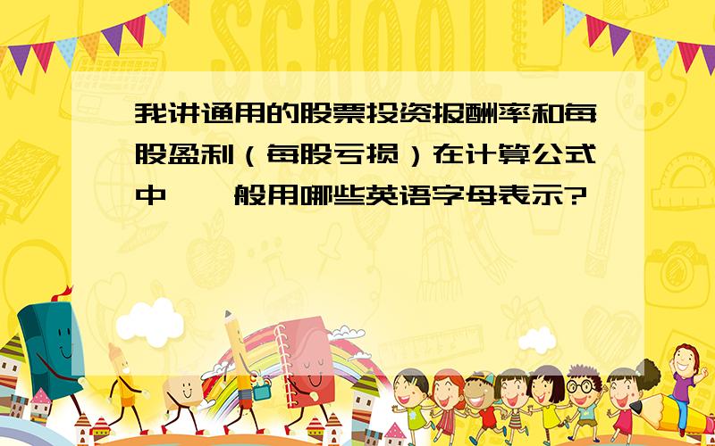 我讲通用的股票投资报酬率和每股盈利（每股亏损）在计算公式中,一般用哪些英语字母表示?