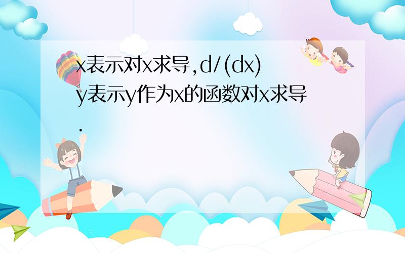 x表示对x求导,d/(dx)y表示y作为x的函数对x求导.