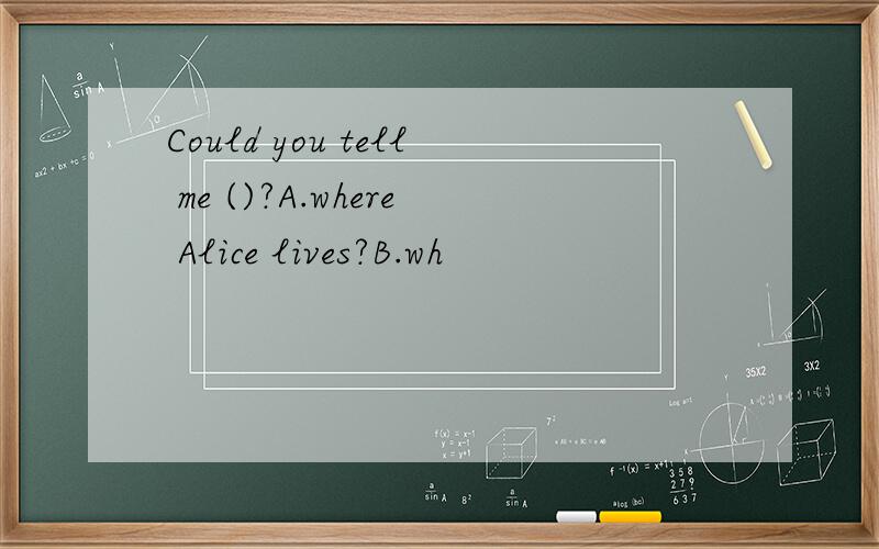 Could you tell me ()?A.where Alice lives?B.wh