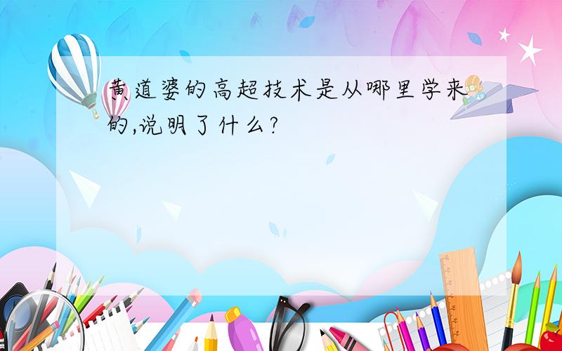 黄道婆的高超技术是从哪里学来的,说明了什么?