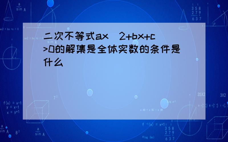 二次不等式ax^2+bx+c>0的解集是全体实数的条件是什么