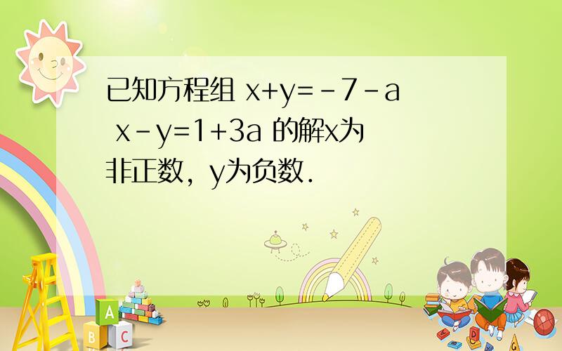 已知方程组 x+y=-7-a x-y=1+3a 的解x为非正数，y为负数．