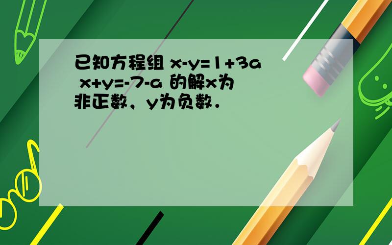 已知方程组 x-y=1+3a x+y=-7-a 的解x为非正数，y为负数．