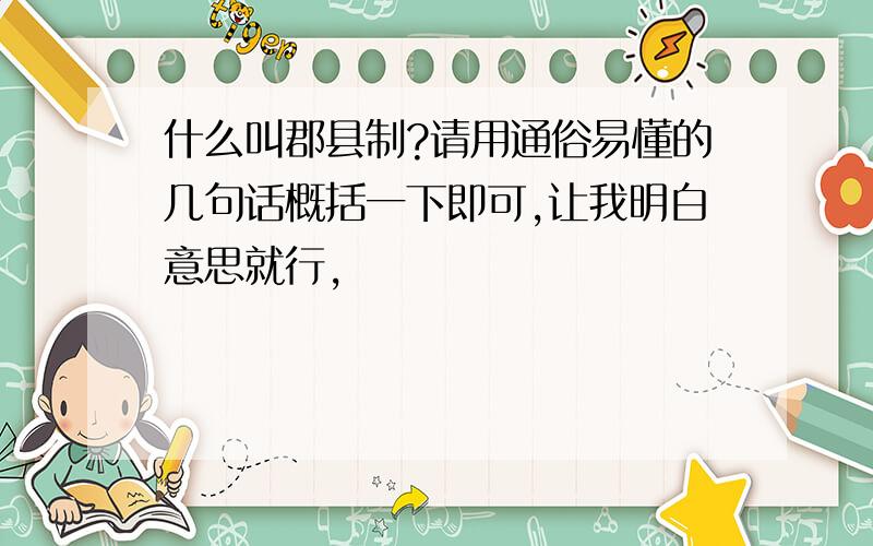 什么叫郡县制?请用通俗易懂的几句话概括一下即可,让我明白意思就行,