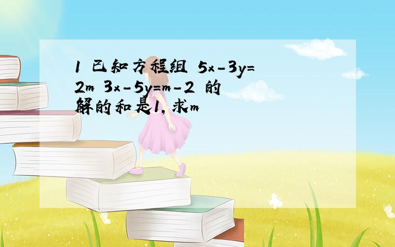 1 已知方程组 5x-3y=2m 3x-5y=m-2 的解的和是1,求m