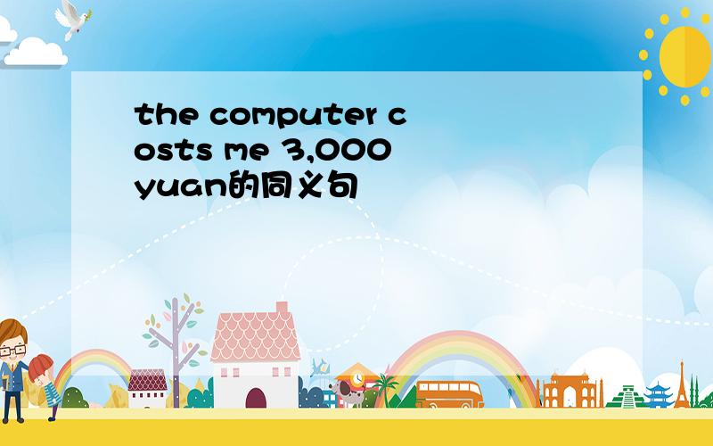 the computer costs me 3,000 yuan的同义句