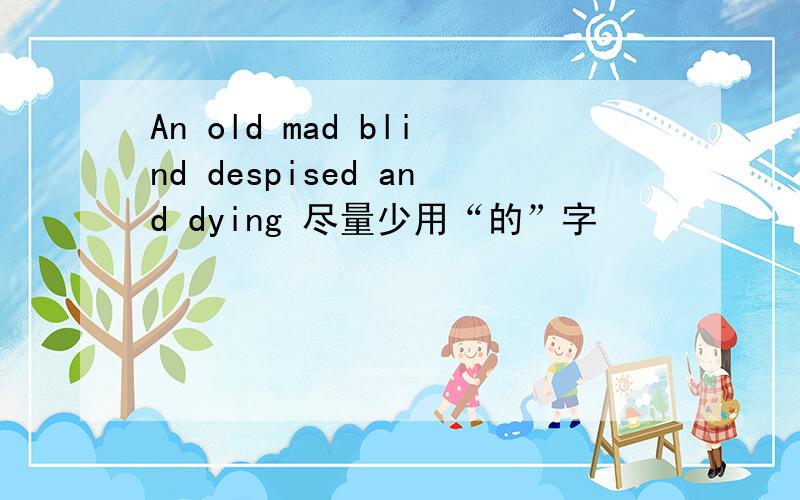 An old mad blind despised and dying 尽量少用“的”字