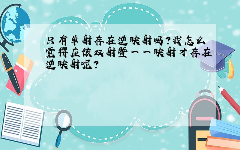 只有单射存在逆映射吗?我怎么觉得应该双射暨一一映射才存在逆映射呢?