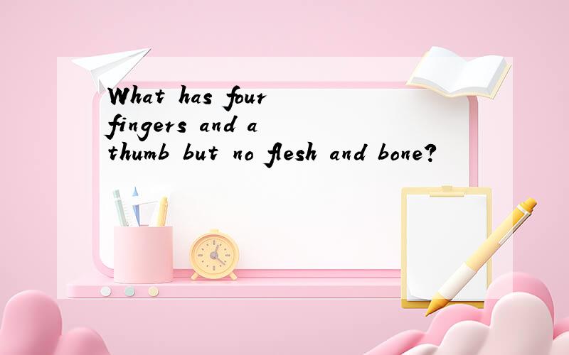 What has four fingers and a thumb but no flesh and bone?