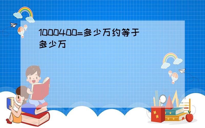 1000400=多少万约等于多少万