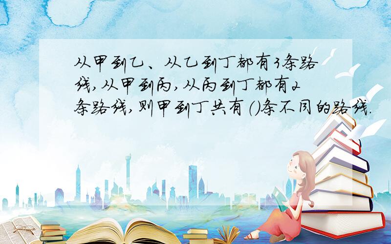 从甲到乙、从乙到丁都有3条路线,从甲到丙,从丙到丁都有2条路线,则甲到丁共有（）条不同的路线.