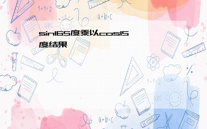 sin165度乘以cos15度结果