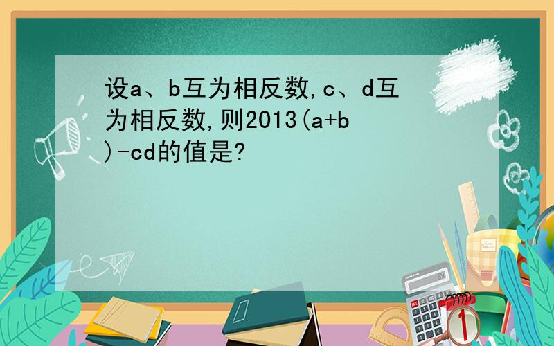 设a、b互为相反数,c、d互为相反数,则2013(a+b)-cd的值是?