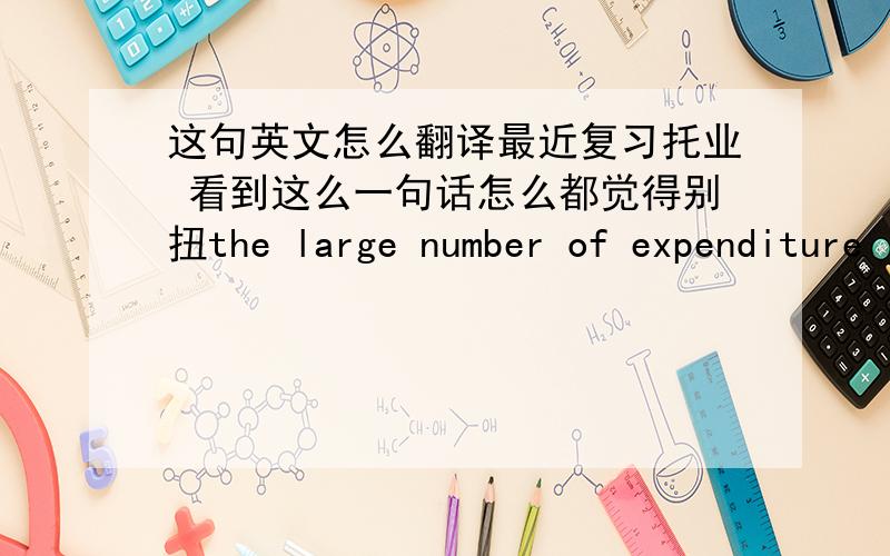 这句英文怎么翻译最近复习托业 看到这么一句话怎么都觉得别扭the large number of expenditure