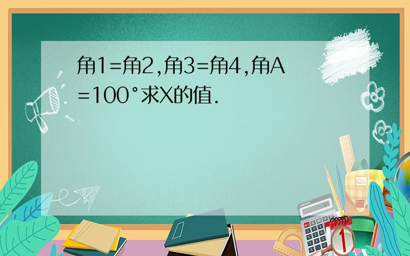 角1=角2,角3=角4,角A=100°求X的值.