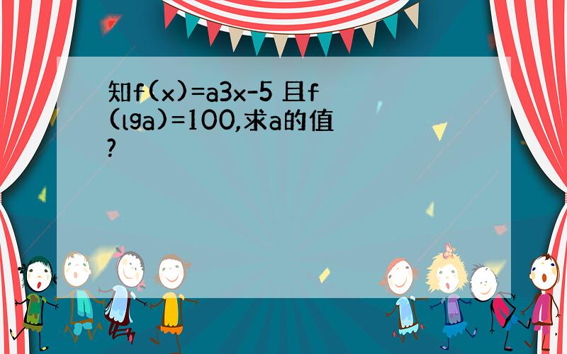 知f(x)=a3x-5 且f(lga)=100,求a的值?