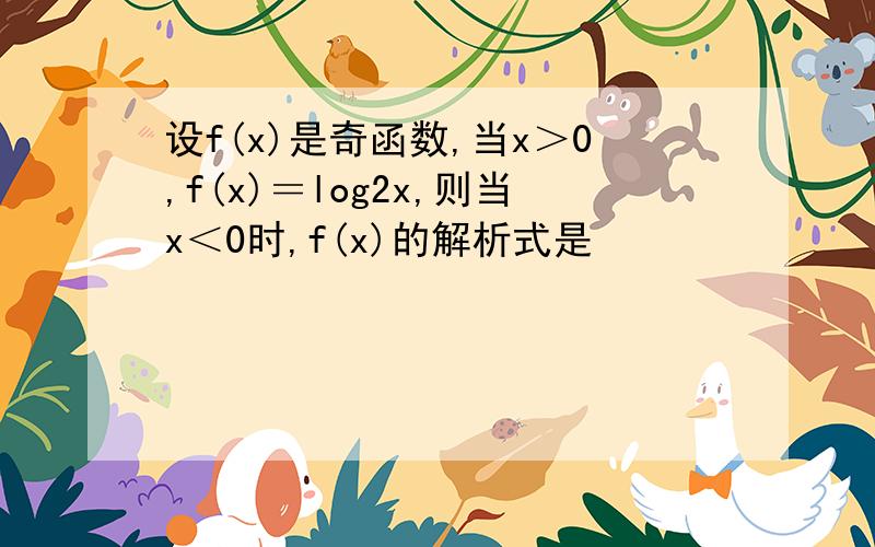 设f(x)是奇函数,当x＞0,f(x)＝log2x,则当x＜0时,f(x)的解析式是