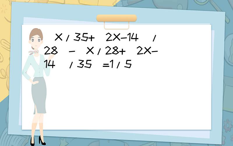 [X/35+(2X-14)/28]-[X/28+(2X-14)/35]=1/5