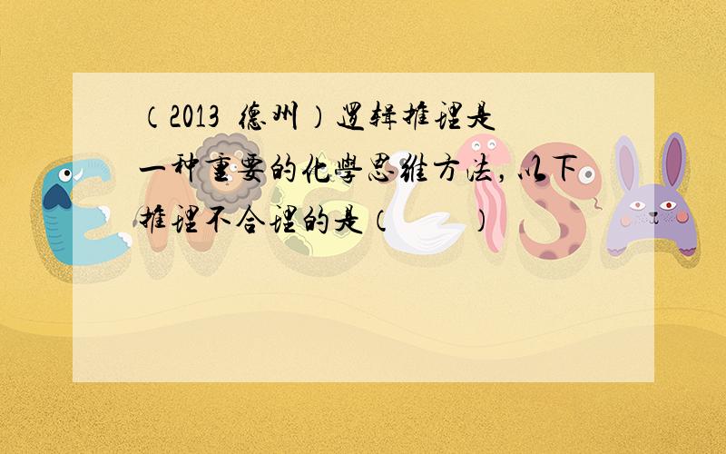 （2013•德州）逻辑推理是一种重要的化学思维方法，以下推理不合理的是（　　）