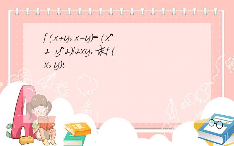 f(x+y,x-y)=(x^2-y^2)/2xy,求f(x,y)!