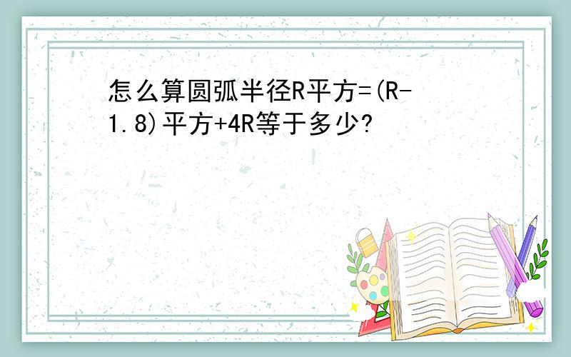 怎么算圆弧半径R平方=(R-1.8)平方+4R等于多少?