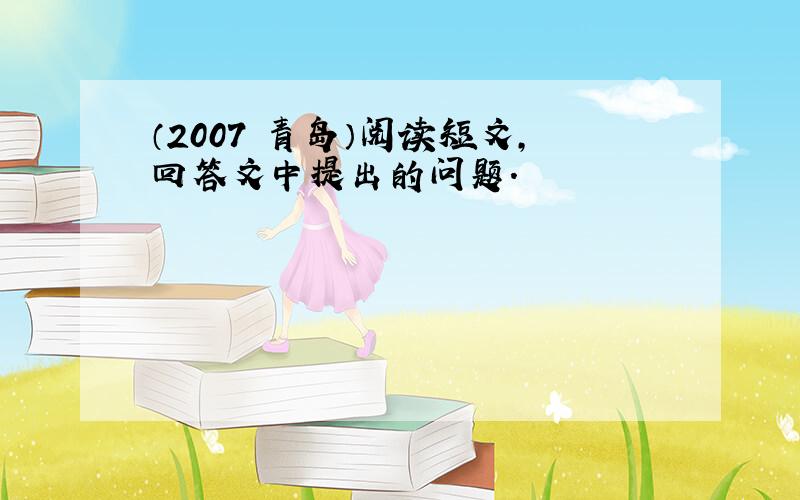 （2007•青岛）阅读短文，回答文中提出的问题．