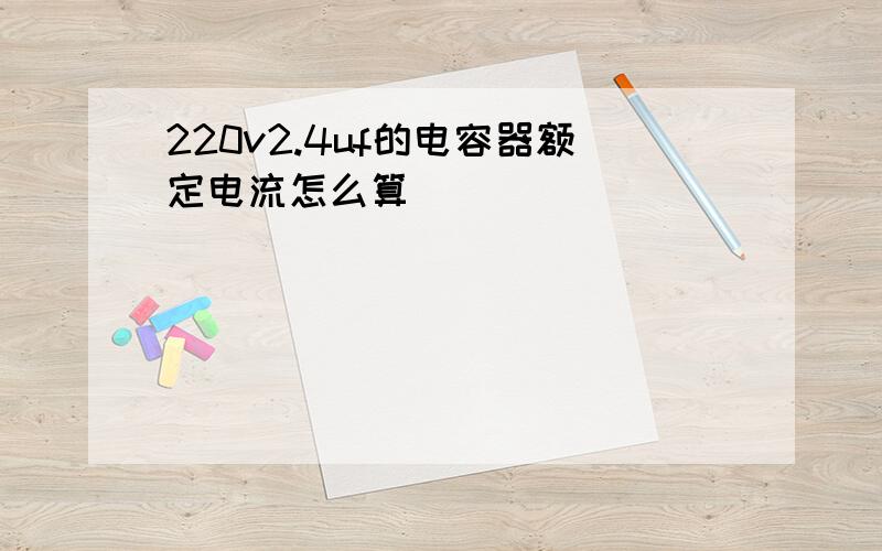 220v2.4uf的电容器额定电流怎么算