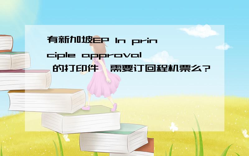 有新加坡EP In principle approval 的打印件,需要订回程机票么?