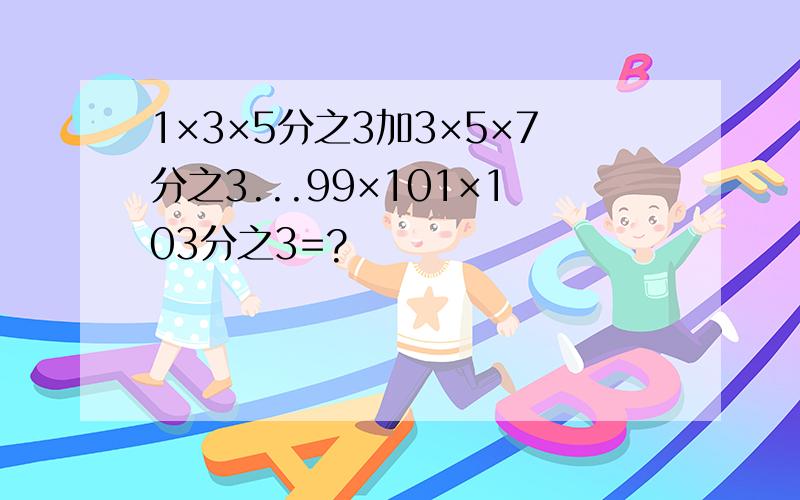 1×3×5分之3加3×5×7分之3...99×101×103分之3=?