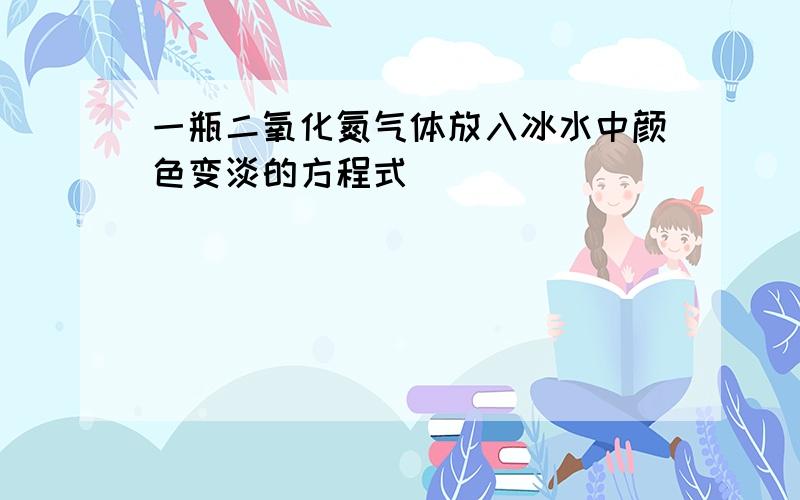 一瓶二氧化氮气体放入冰水中颜色变淡的方程式