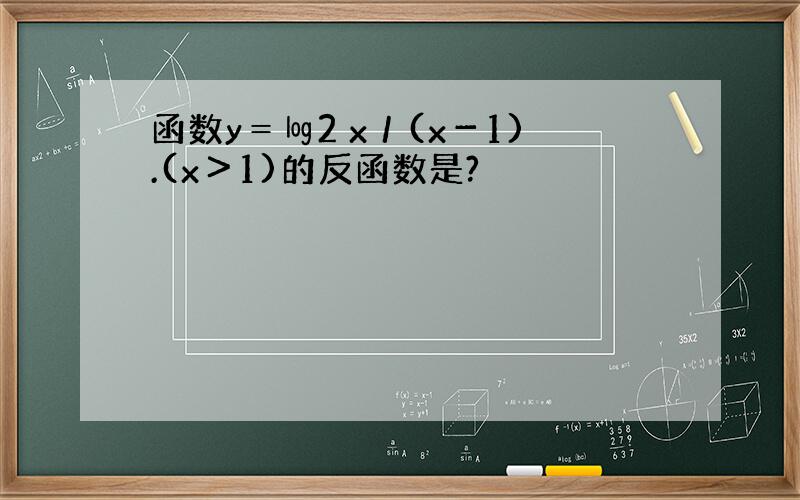 函数y＝㏒2 x／(x－1).(x＞1)的反函数是?