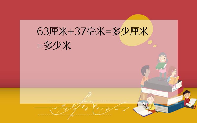 63厘米+37毫米=多少厘米=多少米