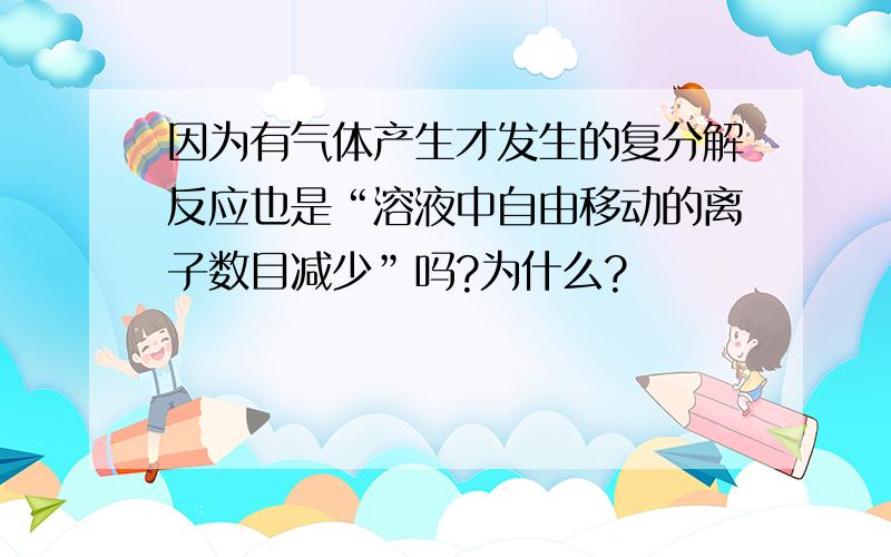 因为有气体产生才发生的复分解反应也是“溶液中自由移动的离子数目减少”吗?为什么?