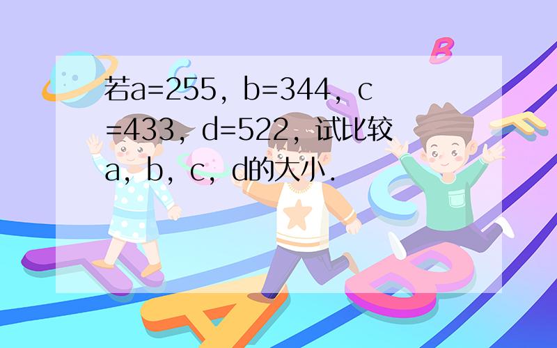 若a=255，b=344，c=433，d=522，试比较a，b，c，d的大小．