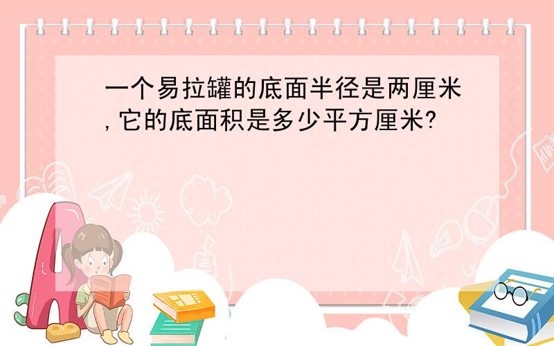 一个易拉罐的底面半径是两厘米,它的底面积是多少平方厘米?