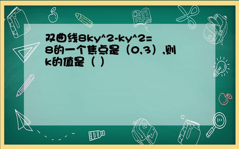 双曲线8ky^2-ky^2=8的一个焦点是（0,3）,则k的值是（ ）