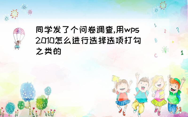 同学发了个问卷调查,用wps2010怎么进行选择选项打勾之类的