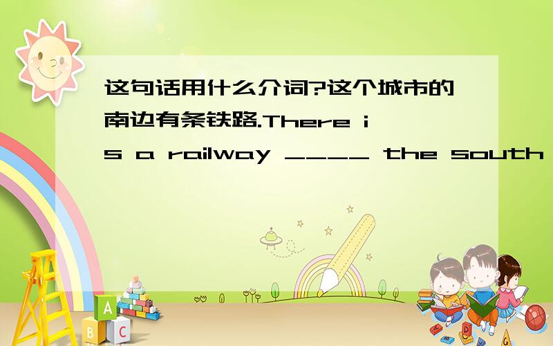 这句话用什么介词?这个城市的南边有条铁路.There is a railway ____ the south of th