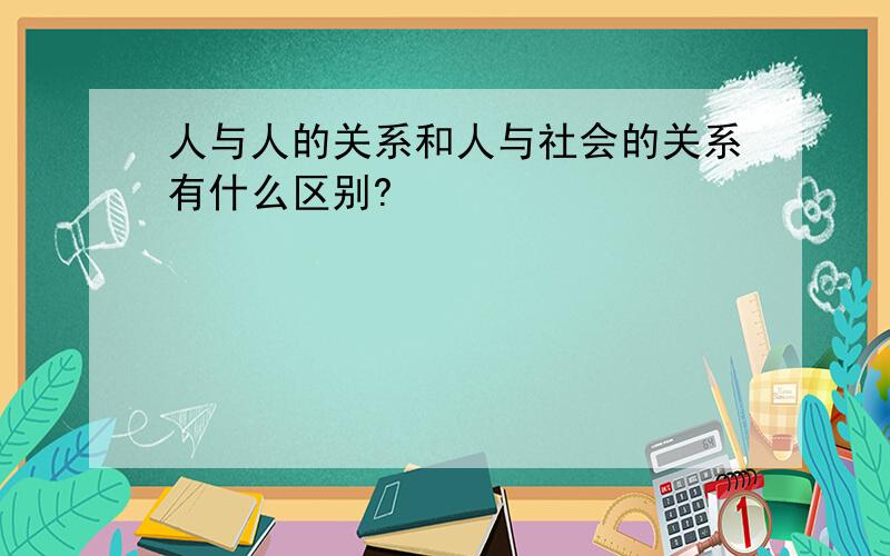 人与人的关系和人与社会的关系有什么区别?