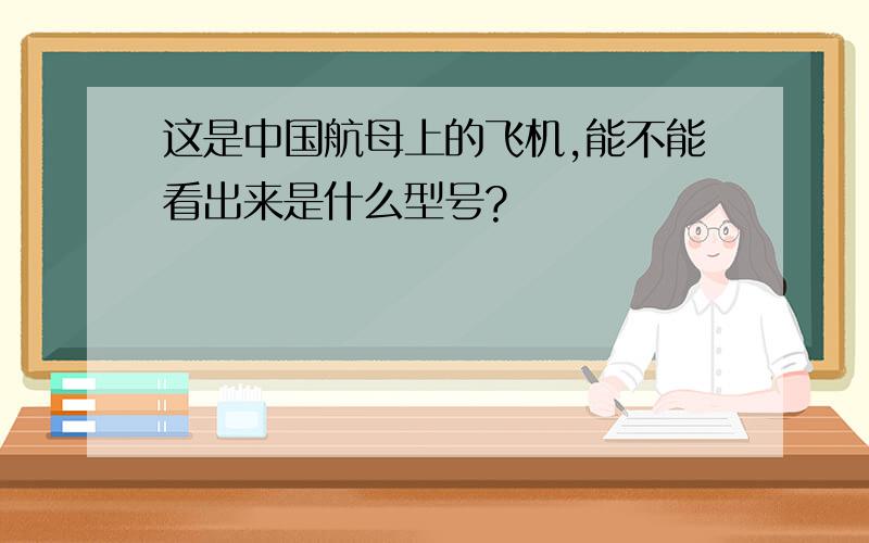 这是中国航母上的飞机,能不能看出来是什么型号?