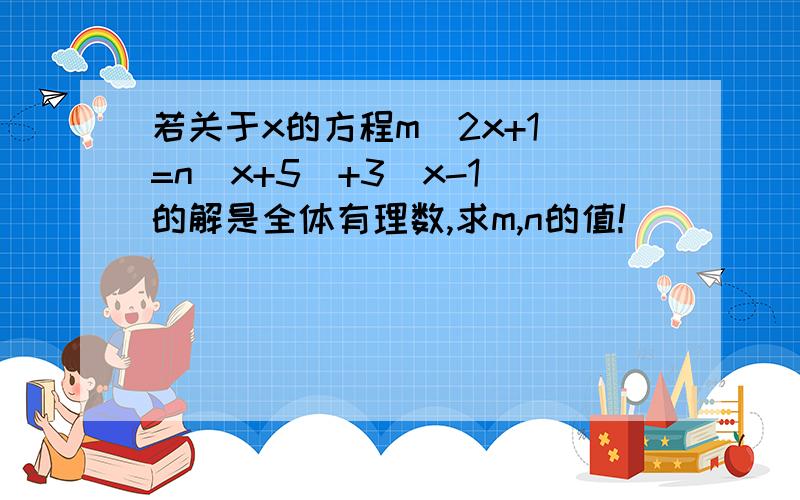 若关于x的方程m(2x+1)=n(x+5)+3(x-1)的解是全体有理数,求m,n的值!