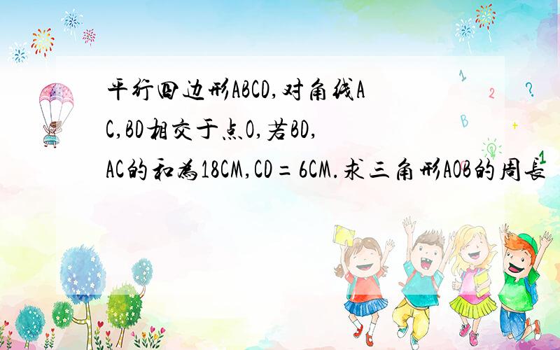 平行四边形ABCD,对角线AC,BD相交于点O,若BD,AC的和为18CM,CD=6CM.求三角形AOB的周长