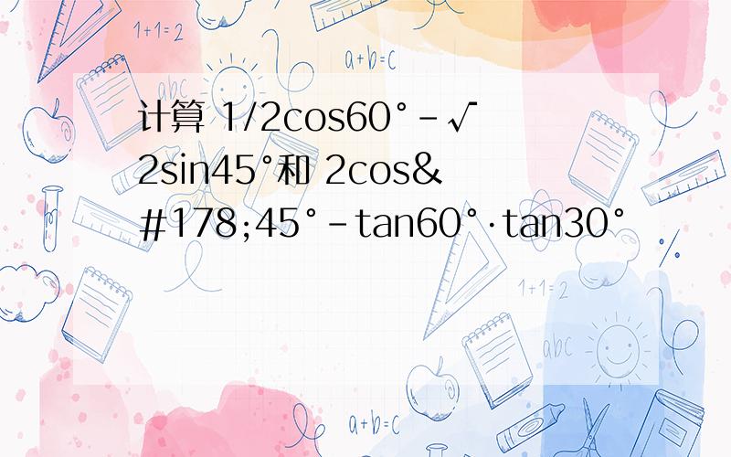 计算 1/2cos60°－√2sin45°和 2cos²45°－tan60°·tan30°