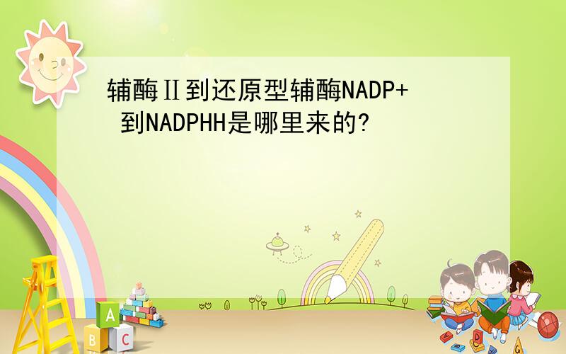 辅酶Ⅱ到还原型辅酶NADP+ 到NADPHH是哪里来的?