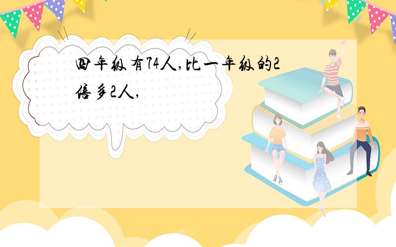 四年级有74人,比一年级的2倍多2人,