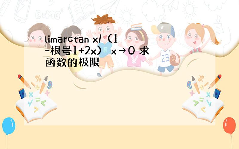 limarctan x/（1-根号1+2x） x→0 求函数的极限