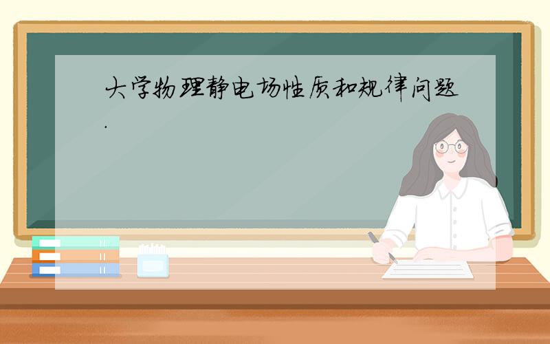 大学物理静电场性质和规律问题.