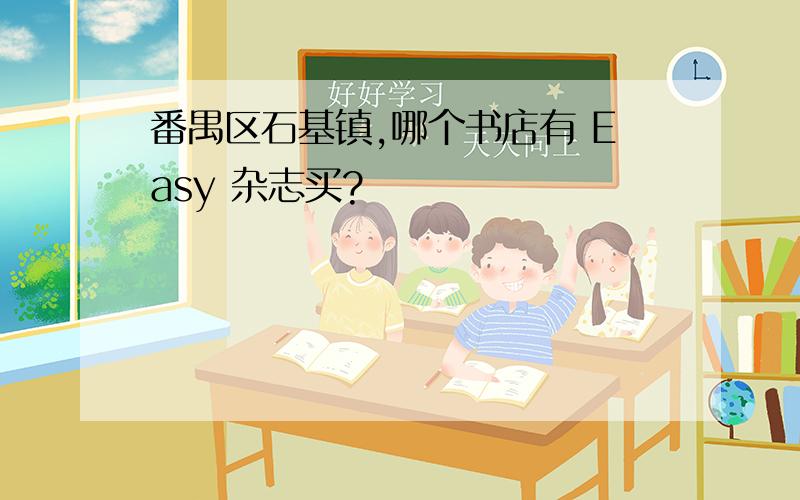 番禺区石基镇,哪个书店有 Easy 杂志买?