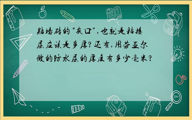 贴墙砖的“灰口”,也就是粘接层应该是多厚?还有,用劳亚尔做的防水层的厚度有多少毫米?